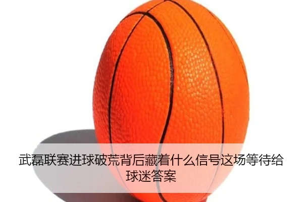 武磊联赛进球破荒背后藏着什么信号这场等待给球迷答案